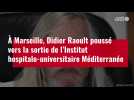 VIDÉO. À Marseille, Didier Raoult poussé vers la sortie de l'IHU