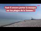 Faut-il encore porter un masque sur les plages de la Somme ?