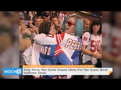 VIDEO : Katy perry has some insane ideas for her super bowl halftime show