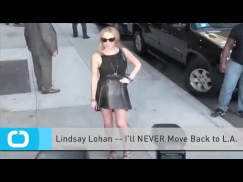 VIDEO : Lindsay lohan -- i'll never move back to l.a.