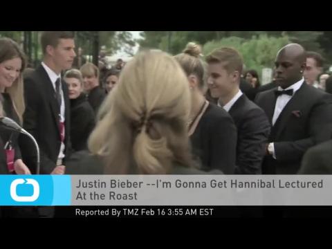 VIDEO : Justin bieber --i'm gonna get hannibal lectured at the roast