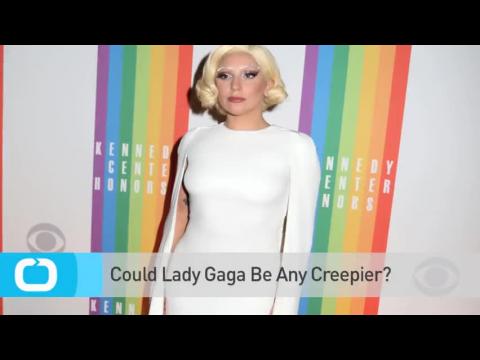 VIDEO : Could Lady Gaga Be Any Creepier?