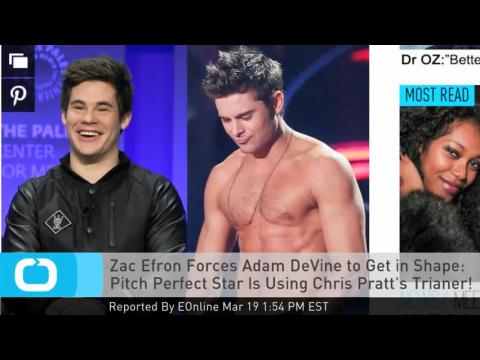 VIDEO : Zac Efron Forces Adam DeVine to Get in Shape: Pitch Perfect Star Is Using Chris Pratt's Tria