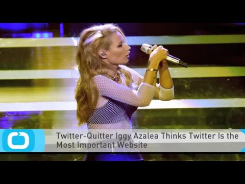 VIDEO : Twitter-quitter iggy azalea thinks twitter is the most important website