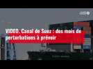 VIDÉO. Canal de Suez. Des mois de perturbations à prévoir