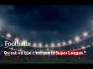Football: qu'est-ce la Super League?