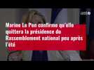 VIDÉO. Marine Le Pen confirme qu'elle quittera la présidence du Rassemblement national peu après l'été