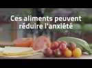 Ces aliments peuvent réduire l'anxiété