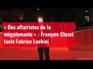 « Des affairistes de la mégalomanie » : François Cluzet Luchini tacle Fab