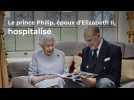 Le prince Philip, époux d'Elizabeth II d'Angleterre, hospitalisé