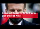 Emmanuel Macron : « On finit par ne plus croire en rien »