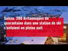 Suisse. 200 Britanniques en quarantaine dans une station de ski s'enfuient en pleine nuit