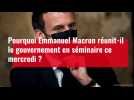 Pourquoi Emmanuel Macron réunit-il le gouvernement en séminaire ce mercredi ?