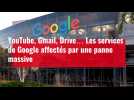 YouTube, Gmail, Drive... Les services de Google affectés par une panne massive