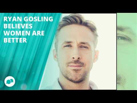 Ryan Gosling: Women are better than men