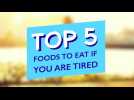 TOP 5 FOODS TO EAT IF YOU ARE TIRED