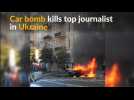 Car bomb kills prominent journalist in Kiev