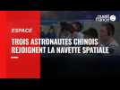 VIDEO. Les astronautes chinois poursuivent la construction de la station spatiale chinoise