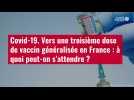 VIDÉO. Vers une troisième dose de vaccin Covid-19 généralisée en France