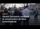 Arras : Gérald Darmanin confirme le futur commissariat