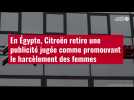 VIDÉO. En Égypte, Citroën retire une publicité jugée comme promouvant le harcèlement des f