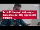 VIDÉO. Covid-19. Comment sont comptés les non vaccinés dans la population française ?