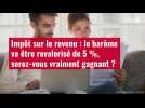 VIDÉO. Impôt sur le revenu : le barème va être revalorisé de 5 %, serez-vous vraiment gagnant ?