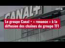 VIDÉO. Le groupe Canal + « renonce » à la diffusion des chaînes du groupe TF1