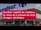 VIDÉO. Carrefour rappelle des confitures en raison de la présence de corps étrangers métal