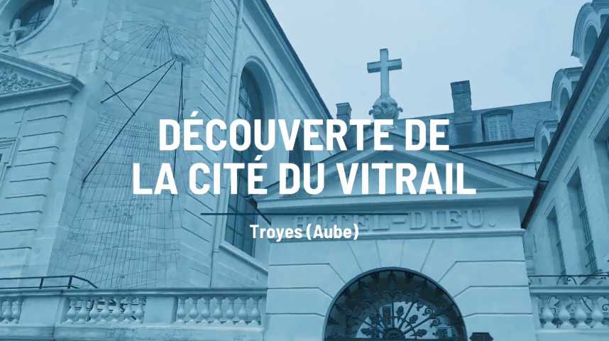 Vidéos : Découverte de la Cité du Vitrail à Troyes - L'union