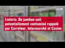 VIDÉO. Listeria : du jambon cuit potentiellement contaminé rappelé par Carrefour