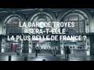 La gare de Troyes sera-t-elle la Plus belle de France