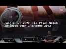Vido Google I/O 2022 : La Pixel Watch annonce pour l'automne 2022