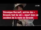 VIDÉO. Véronique Barrault, actrice des « Bronzés font du ski », meurt dans un accident de