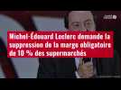VIDÉO. Michel-Édouard Leclerc demande la suppression de la marge obligatoire de 10 % des supermarchés