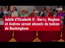 VIDÉO. Jubilé d'Elizabeth II : Harry, Meghan et Andrew seront absents du balcon de Buckingham