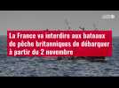 VIDÉO. La France va interdire aux bateaux de pêche britanniques de débarquer