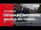 VIDÉO. Royaume-Uni : l'explosion du taxi à Liverpool serait un « acte terroriste » selon la police