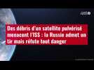VIDÉO. Des débris d'un satellite pulvérisé menacent l'ISS : la Russie admet un tir