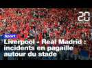 Liverpool - Real Madrid : incidents en pagaille autour du stade