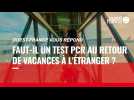 VIDÉO. Covid-19 : la présentation d'un test PCR ou antigénique est-elle obligatoire au retour de vacances en France ?