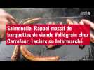 VIDÉO. Salmonelle. Rappel massif de barquettes de viande Vallégrain