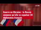 VIDÉO. Guerre en Ukraine : la Russie annonce qu'elle va expulser 34 diplomates français