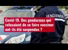 VIDÉO. Covid-19: des gendarmes qui refusaient de se faire vacciner ont-ils été suspendus ?