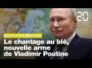 Guerre en Ukraine : Le chantage au blé, nouvelle arme de Vladimir Poutine