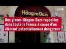 VIDÉO. Häagen-Dazs rappelle des crèmes glacées vendues en France, pour des traces