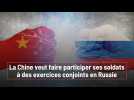 La Chine veut faire participer ses soldats à des exercices conjoints en Russie