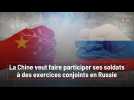 La Chine veut faire participer ses soldats à des exercices conjoints en Russie