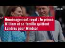 VIDÉO. Déménagement royal : le prince William et sa famille quittent Londres pour Windsor