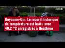VIDÉO. Royaume-Uni. Le record historique de température est battu avec 40,2 °C enregistrés à Heathrow